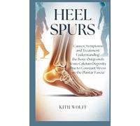 Heel Spurs: Causes, Symptoms, and Treatment : Understanding the Bony Outgrowth from Calcium Deposits Due to Constant Stress on the Plantar Fascia