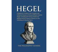 Hegel: A Beginner's Guide to the Complex and Influential System of Georg Wilhelm Friedrich Hegel, Including His Famous Dialectical Method and His ... of Absolute Spirit (Western Philosophy)