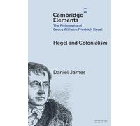 Hegel and Colonialism (Elements in the Philosophy of Georg Wilhelm Friedrich Hegel)