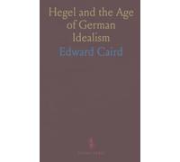 Hegel and the Age of German Idealism: A clear, contextual portrait of Hegel from Kant to the reception of his system