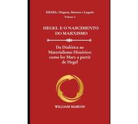 HEGEL E O NASCIMENTO DO MARXISMO: Da Dialética ao Materialismo Histórico: como ler Marx a partir de Hegel: 3 (HEGEL: Origens, Sistema e Legado)