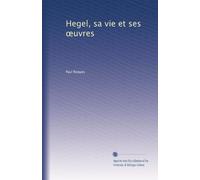 Hegel, sa vie et ses ?uvres