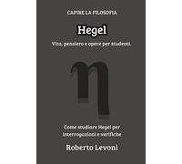 Hegel: Vita, pensiero e opere per studenti (Capire la Filosofia)