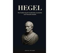 Hegel: Wie Freiheit durch Gesellschaft, Geschichte und Vernunft entsteht