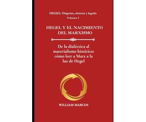 HEGEL Y EL NACIMIENTO DEL MARXISMO: De la dialéctica al materialismo histórico: cómo leer a Marx a la luz de Hegel: 3 (HEGEL: Orígenes, sistema y legado)