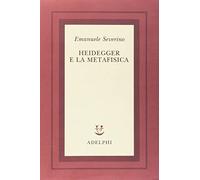 Heidegger e la metafisica (Scritti di Emanuele Severino)