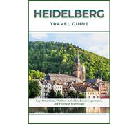 HEIDELBERG TRAVEL GUIDE: Key Attractions, Outdoor Activities, Local Experiences, and Practical Travel Tips