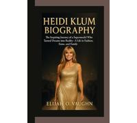 HEIDI KLUM BIOGRAPHY: The Inspiring Journey of a Supermodel Who Turned Dreams into Reality-A Life in Fashion, Fame, and Family