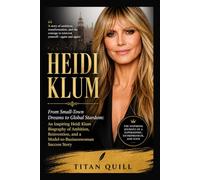 Heidi Klum: From Small-Town Dreams to Global Stardom: An Inspiring Heidi Klum Biography of Ambition, Reinvention, and a Model-to-Businesswoman Success Story