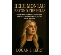 Heidi Montag: Beyond the Hills: How a Small-Town Girl Conquered Reality TV and Reinvented Herself in Pop Culture