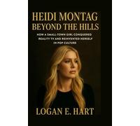 Heidi Montag: Beyond the Hills: How a Small-Town Girl Conquered Reality TV and Reinvented Herself in Pop Culture
