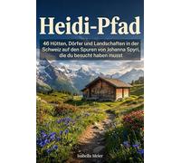 Heidi-Pfad: 46 Hütten, Dörfer und Landschaften in der Schweiz auf den Spuren von Johanna Spyri, die du besucht haben musst