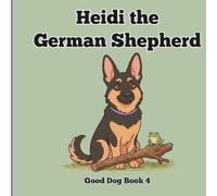 Heidi the German Shepherd: A Fun First Picture Book About a German Shepherd for Babies and Toddlers (Good Dog)