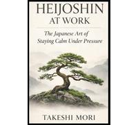 HEIJOSHIN AT WORK: The Japanese Art of Staying Calm Under Pressure (The Art of Calm Under Pressure)