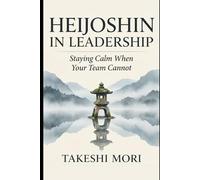 Heijoshin in Leadership: Staying Calm When Your Team Cannot (The Art of Calm Under Pressure)