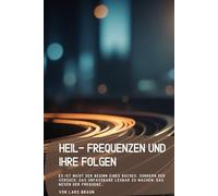 Heil- Frequenzen und Ihre Folgen.: Es ist nicht der Beginn eines Buches, sondern der Versuch, das Unfassbare lesbar zu machen: das Wesen der Frequenz…