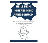 HEILE DEIN INNERES KIND ARBEITSBUCH: Das innere Kind verstehen, Strategien zur Heilung und emotionalen Selbstfindung