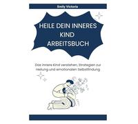 HEILE DEIN INNERES KIND ARBEITSBUCH: Das innere Kind verstehen, Strategien zur Heilung und emotionalen Selbstfindung