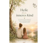 Heile dein inneres Kind: Ein einfühlsames Workbook für Eltern, die alte Muster verstehen und neue Wege gehen möchten