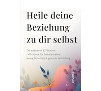Heile deine Beziehung zu dir selbst: Ein achtsames 12-Wochen-Workbook für Selbstannahme, innere Sicherheit & gesunde Verbindung (Serie 4 - Emotionale Beziehungen)