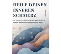 Heile deinen inneren Schmerz: Das achtsame 12-Wochen-Workbook für emotionale Heilung, Selbstmitgefühl und neue innere Stärke (Serie 1 - Die innere Heilungsreise)