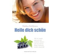 Heile dich schön: Wie wir jung und vital aussehen können und - uns auch fühlen! Natürlich, einfach, dauerhaft