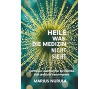 Heile was die Medizin nicht sieht: Spirituelle Lösungen für körperliche und seelische Beschwerden