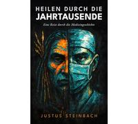 Heilen durch die Jahrtausende: Eine Reise durch die Medizingeschichte: Von der Steinzeit bis zur Gen Schere: 10.000 Jahre medizinische Entdeckungen, ... und Durchbrüche, die unser Leben veränderten