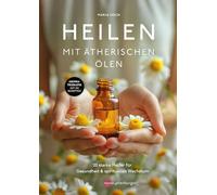 Heilen mit ätherischen Ölen: 20 starke Helfer für Gesundheit und spirituelles Wachstum - Aromatherapie mit 60 Rezepten