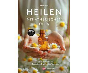 Heilen mit ätherischen Ölen: 20 starke Helfer für Gesundheit und spirituelles Wachstum - Aromatherapie mit 60 Rezepten