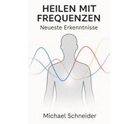Heilen mit Frequenzen: Neueste Enthüllungen (Neuzeitliche Heilmethoden)