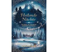 Heilende Nächte - Die Magie der Raunächte: Eine Reise durch die zwölf heiligen Nächte, um Klarheit zu finden und Altes loszulassen entdecken und nutzen