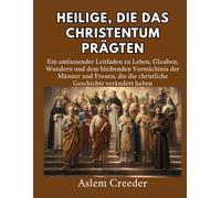 Heilige, die das Christentum prägten: Ein umfassender Leitfaden zu Leben, Glauben, Wundern und dem bleibenden Vermächtnis der Männer und Frauen, die die christliche Geschichte verändert haben