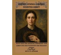 HEILIGE GEMMA GALGANI NEUNTES GEBET: Neun Tage der Andacht, inspiriert vom Leben und den Tugenden der Heiligen Gemma