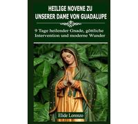 HEILIGE NOVENE ZU UNSERER DAME VON GUADALUPE: 9 Tage heilender Gnade, göttliche Intervention und moderne Wunder