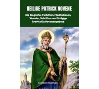 HEILIGE PATRICK NOVENE: Die Biografie, Fürbitten, Meditationen, Wunder, Schriften und 9-tägige kraftvolle Novenengebete