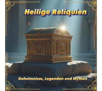 Heilige Reliquien: Geheimnisse, Legenden und Mythen