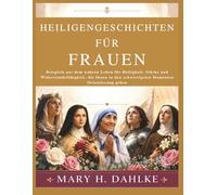 HEILIGENGESCHICHTEN FÜR FRAUEN: Beispiele aus dem wahren Leben für Heiligkeit, Stärke und Widerstandsfähigkeit, die Ihnen in den schwierigsten Momenten Orientierung geben