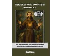 HEILIGER FRANZ VON ASSISI GEBETBUCH: Eine neuntägige Andacht Reise zur Heiligkeit, Frieden und Gottes Liebe durch das Beispiel des heiligen Franziskus