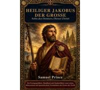 HEILIGER JAKOBUS DER GROSSE: Sohn des Donners, Diener Christi: Ein Festtagsgefährte, Handbuch und Studienführer zum Leben, Märtyrertum und apostolischem Vermächtnis des Ersten der Zwölf