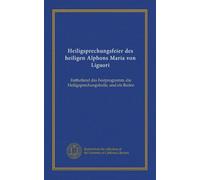 Heiligsprechungsfeier des heiligen Alphons Maria von Liguori: Enthaltend das Festprogramm, die Heiligsprechungsbulle, und els Reden