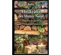 Heilkräfte der Mutter Natur I Pflanzen als Quelle der Heilung und Inspiration: Pflanzen als Quelle der Heilung und Inspiration