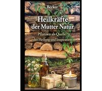 Heilkräfte der Mutter Natur I Pflanzen als Quelle der Heilung und Inspiration: Pflanzen als Quelle der Heilung und Inspiration