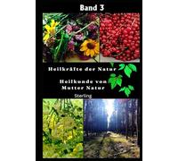 Heilkräfte der Natur I Heilkunde von Mutter Natur Band 3: Die Kraft der Pflanzen - Heilung im Einklang mit der Natur