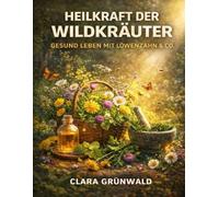 Heilkraft der Wildkräuter: Gesund leben mit Löwenzahn & Co.