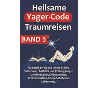 Heilsame Yager-Code Traumreisen BAND 5: 42 erprobte Yager-Code Traumreisen zum Thema Selbstwert, Beruf & Erfolg & Lebensweg