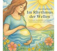Heilsames Ausmalbuch für die Schwangerschaft: Im Rhythmus der Wellen: 33 heilsame Ausmalbilder zur inneren Vorbereitung auf eine sanfte Geburt