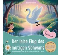 Heilsames Kinderbuch über Tod & Trauer - Der leise Flug des mutigen Schwans: Mitmachbuch zur Trauerbewältigung ab 4 Jahren inkl. Hörbuch, Meditationen ... Zuversicht & Hoffnung für Kinder in Trauer