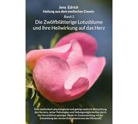 Heilung aus dem seelischen Dasein Band 2 Die zwölfblätterige Lotusblume und ihre Heilwirkung auf das Herz: Eine medizinisch-physiologische und ... des vierten Energiezentrums des Menschen