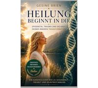 Heilung beginnt in dir: Epigenetik,Trauma und die Kraft deiner inneren Transformation (Epigenetik und Trauma Wege zur Heilung)